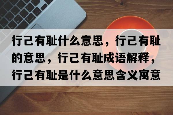 行己有恥什么意思，行己有恥的意思，行己有恥成語(yǔ)解釋?zhuān)屑河袗u是什么意思含義寓意