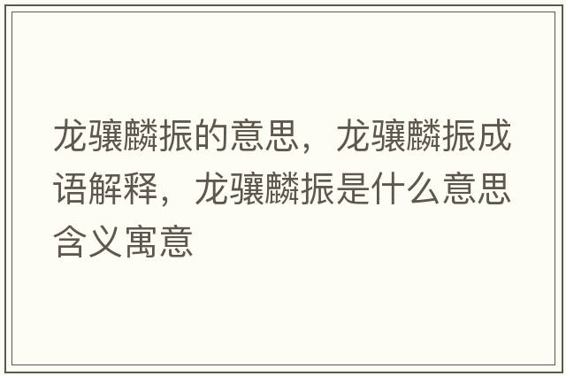 龍驤麟振的意思，龍驤麟振成語(yǔ)解釋?zhuān)報J麟振是什么意思含義寓意