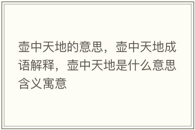 壺中天地的意思，壺中天地成語(yǔ)解釋?zhuān)瑝刂刑斓厥鞘裁匆馑己x寓意
