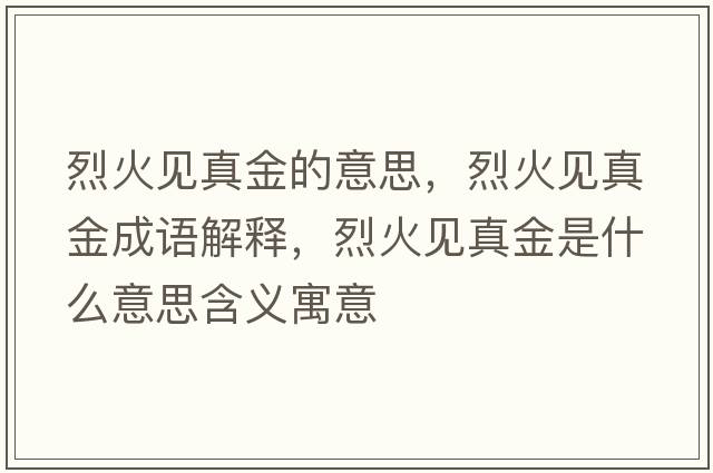 烈火見(jiàn)真金的意思，烈火見(jiàn)真金成語(yǔ)解釋?zhuān)一鹨?jiàn)真金是什么意思含義寓意