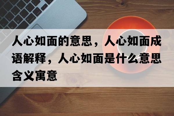 人心如面的意思，人心如面成語(yǔ)解釋?zhuān)诵娜缑媸鞘裁匆馑己x寓意