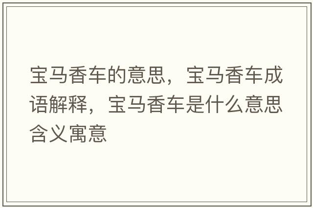 寶馬香車(chē)的意思，寶馬香車(chē)成語(yǔ)解釋?zhuān)瑢汃R香車(chē)是什么意思含義寓意
