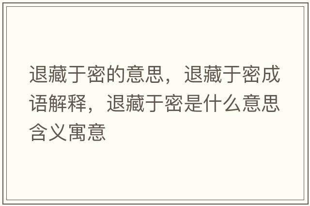 退藏于密的意思，退藏于密成語(yǔ)解釋?zhuān)瞬赜诿苁鞘裁匆馑己x寓意