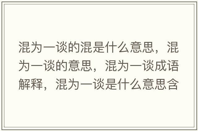 混為一談的混是什么意思，混為一談的意思，混為一談成語(yǔ)解釋?zhuān)鞛橐徽勈鞘裁匆馑己x寓意