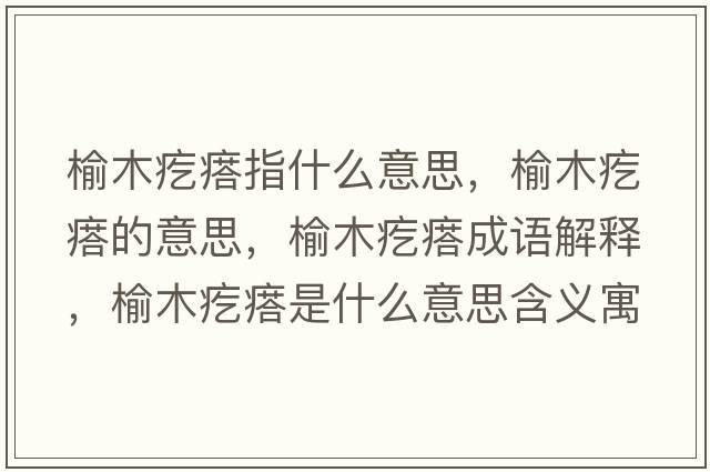 榆木疙瘩指什么意思，榆木疙瘩的意思，榆木疙瘩成語(yǔ)解釋?zhuān)苣靖泶袷鞘裁匆馑己x寓意