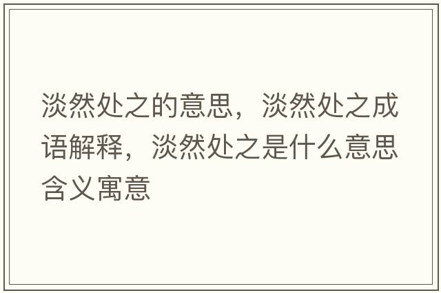 淡然處之的意思，淡然處之成語(yǔ)解釋?zhuān)惶幹鞘裁匆馑己x寓意