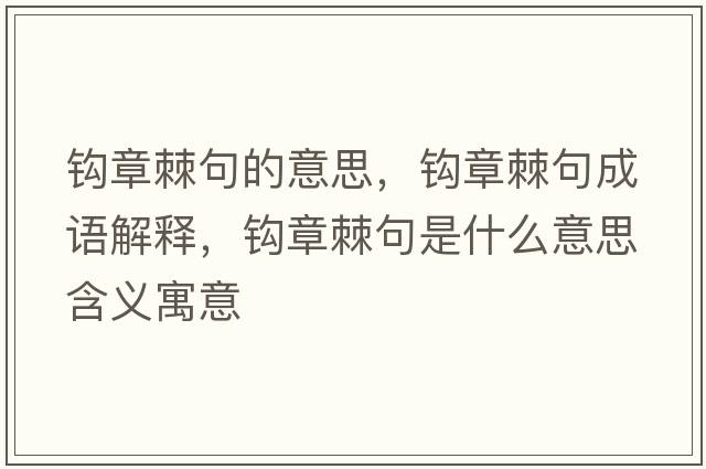 鉤章棘句的意思，鉤章棘句成語(yǔ)解釋?zhuān)^章棘句是什么意思含義寓意