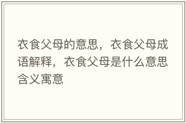 衣食父母的意思，衣食父母成語(yǔ)解釋?zhuān)率掣改甘鞘裁匆馑己x寓意