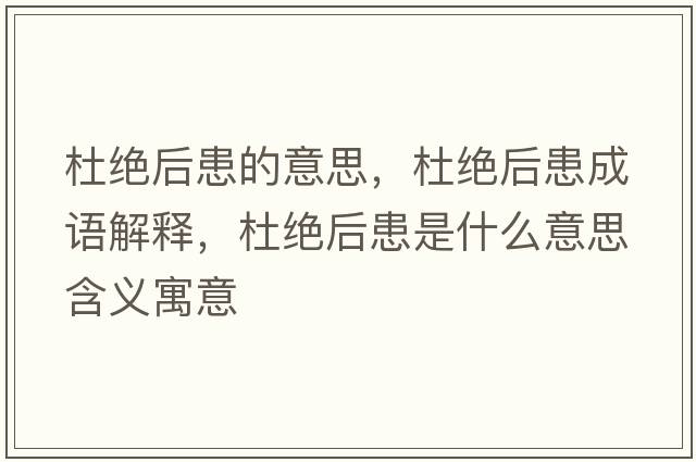 杜絕后患的意思，杜絕后患成語(yǔ)解釋?zhuān)沤^后患是什么意思含義寓意