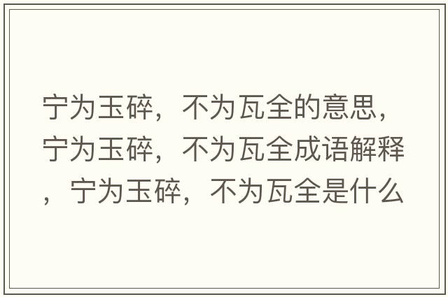 寧為玉碎，不為瓦全的意思，寧為玉碎，不為瓦全成語(yǔ)解釋?zhuān)瑢帪橛袼?，不為瓦全是什么意思含義寓意