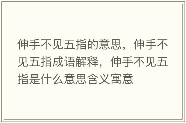 伸手不見(jiàn)五指的意思，伸手不見(jiàn)五指成語(yǔ)解釋?zhuān)焓植灰?jiàn)五指是什么意思含義寓意