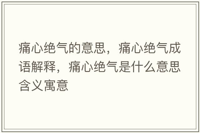 痛心絕氣的意思，痛心絕氣成語(yǔ)解釋?zhuān)葱慕^氣是什么意思含義寓意