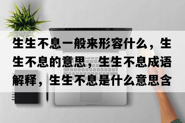 生生不息一般來(lái)形容什么，生生不息的意思，生生不息成語(yǔ)解釋?zhuān)幌⑹鞘裁匆馑己x寓意