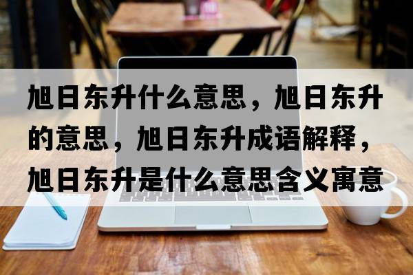 旭日東升什么意思，旭日東升的意思，旭日東升成語(yǔ)解釋?zhuān)袢諙|升是什么意思含義寓意