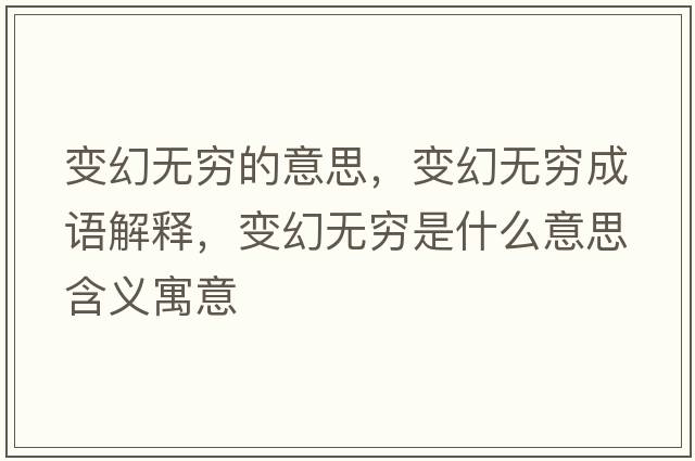 變幻無(wú)窮的意思，變幻無(wú)窮成語(yǔ)解釋?zhuān)兓脽o(wú)窮是什么意思含義寓意
