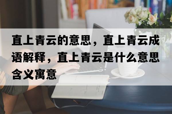 直上青云的意思，直上青云成語(yǔ)解釋?zhuān)鄙锨嘣剖鞘裁匆馑己x寓意