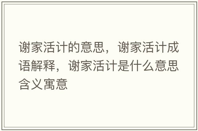 謝家活計的意思，謝家活計成語(yǔ)解釋?zhuān)x家活計是什么意思含義寓意