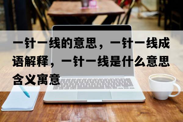 一針一線(xiàn)的意思，一針一線(xiàn)成語(yǔ)解釋?zhuān)会樢痪€(xiàn)是什么意思含義寓意