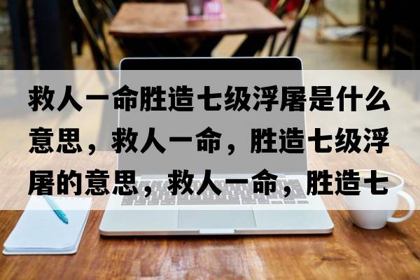 救人一命勝造七級浮屠是什么意思，救人一命，勝造七級浮屠的意思，救人一命，勝造七級浮屠成語(yǔ)解釋?zhuān)热艘幻?，勝造七級浮屠是什么意思含義寓意