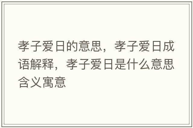 孝子愛(ài)日的意思，孝子愛(ài)日成語(yǔ)解釋?zhuān)⒆訍?ài)日是什么意思含義寓意