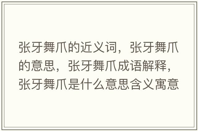 張牙舞爪的近義詞，張牙舞爪的意思，張牙舞爪成語(yǔ)解釋?zhuān)瑥堁牢枳κ鞘裁匆馑己x寓意