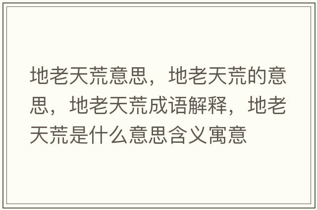 地老天荒意思，地老天荒的意思，地老天荒成語(yǔ)解釋?zhuān)乩咸旎氖鞘裁匆馑己x寓意