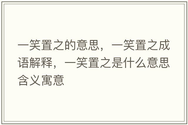 一笑置之的意思，一笑置之成語(yǔ)解釋?zhuān)恍χ弥鞘裁匆馑己x寓意