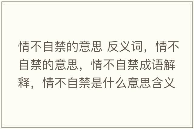 情不自禁的意思 反義詞，情不自禁的意思，情不自禁成語(yǔ)解釋?zhuān)椴蛔越鞘裁匆馑己x寓意