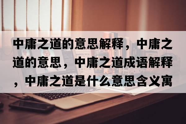 中庸之道的意思解釋?zhuān)杏怪赖囊馑?，中庸之道成語(yǔ)解釋?zhuān)杏怪朗鞘裁匆馑己x寓意