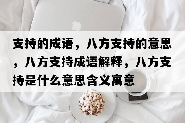 支持的成語(yǔ)，八方支持的意思，八方支持成語(yǔ)解釋?zhuān)朔街С质鞘裁匆馑己x寓意