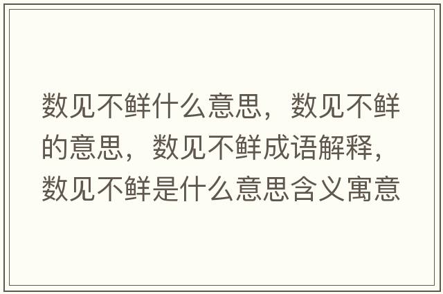 數見(jiàn)不鮮什么意思，數見(jiàn)不鮮的意思，數見(jiàn)不鮮成語(yǔ)解釋?zhuān)瑪狄?jiàn)不鮮是什么意思含義寓意