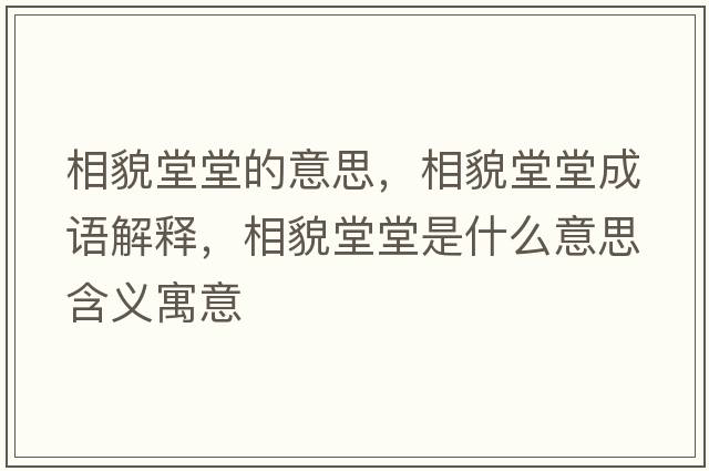 相貌堂堂的意思，相貌堂堂成語(yǔ)解釋?zhuān)嗝蔡锰檬鞘裁匆馑己x寓意