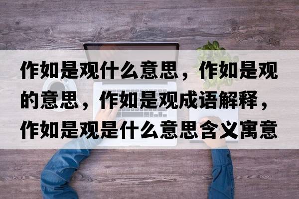 作如是觀(guān)什么意思，作如是觀(guān)的意思，作如是觀(guān)成語(yǔ)解釋?zhuān)魅缡怯^(guān)是什么意思含義寓意