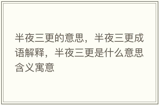 半夜三更的意思，半夜三更成語(yǔ)解釋?zhuān)胍谷鞘裁匆馑己x寓意