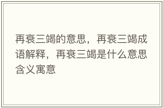 再衰三竭的意思，再衰三竭成語(yǔ)解釋?zhuān)偎ト呤鞘裁匆馑己x寓意