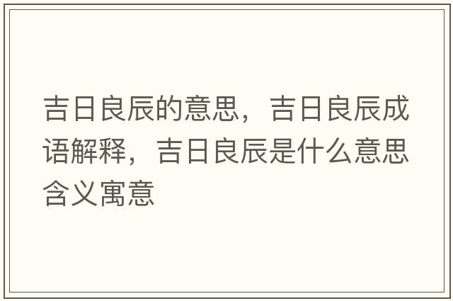 吉日良辰的意思，吉日良辰成語(yǔ)解釋?zhuān)樟汲绞鞘裁匆馑己x寓意