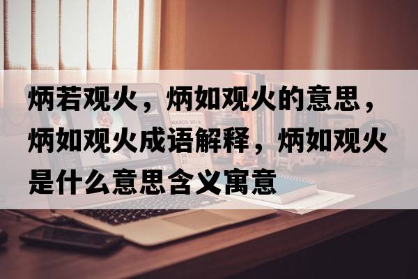 炳若觀(guān)火，炳如觀(guān)火的意思，炳如觀(guān)火成語(yǔ)解釋?zhuān)缬^(guān)火是什么意思含義寓意