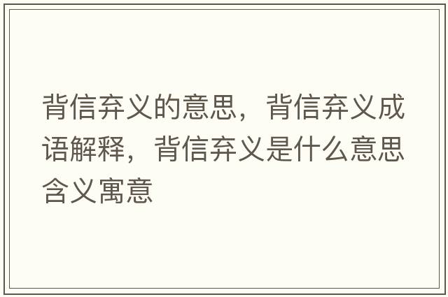 背信棄義的意思，背信棄義成語(yǔ)解釋?zhuān)承艞壛x是什么意思含義寓意