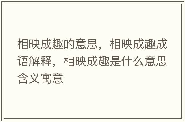 相映成趣的意思，相映成趣成語(yǔ)解釋?zhuān)嘤吵扇な鞘裁匆馑己x寓意