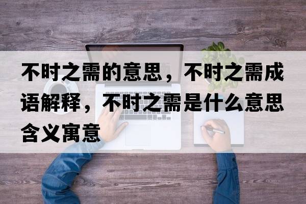 不時(shí)之需的意思，不時(shí)之需成語(yǔ)解釋?zhuān)粫r(shí)之需是什么意思含義寓意