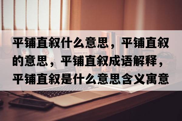 平鋪直敘什么意思，平鋪直敘的意思，平鋪直敘成語(yǔ)解釋?zhuān)戒佒睌⑹鞘裁匆馑己x寓意