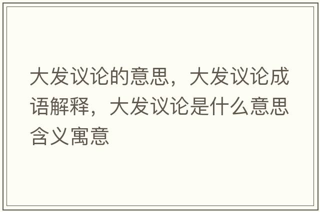 大發(fā)議論的意思，大發(fā)議論成語(yǔ)解釋?zhuān)蟀l(fā)議論是什么意思含義寓意