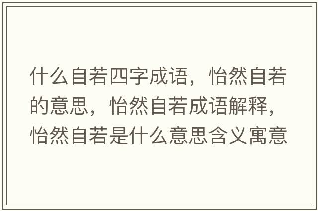 什么自若四字成語(yǔ)，怡然自若的意思，怡然自若成語(yǔ)解釋?zhuān)蛔匀羰鞘裁匆馑己x寓意