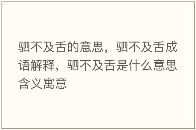 駟不及舌的意思，駟不及舌成語(yǔ)解釋?zhuān)啿患吧嗍鞘裁匆馑己x寓意
