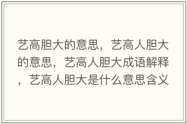 藝高膽大的意思，藝高人膽大的意思，藝高人膽大成語(yǔ)解釋?zhuān)嚫呷四懘笫鞘裁匆馑己x寓意