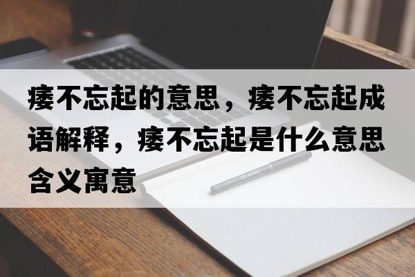 痿不忘起的意思，痿不忘起成語(yǔ)解釋?zhuān)舨煌鹗鞘裁匆馑己x寓意