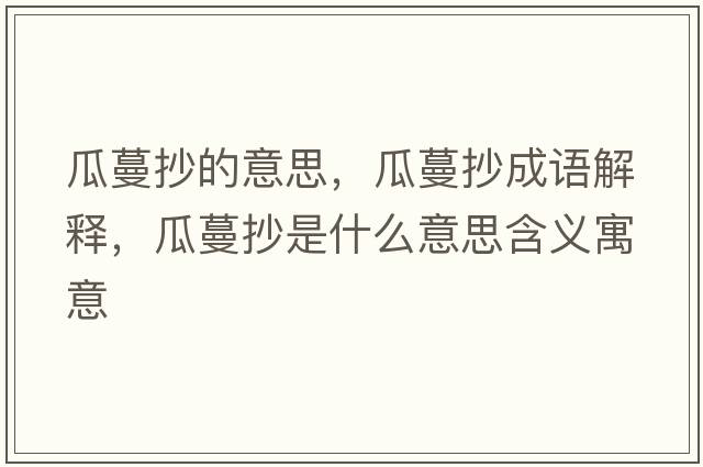 瓜蔓抄的意思，瓜蔓抄成語(yǔ)解釋?zhuān)下鞘裁匆馑己x寓意
