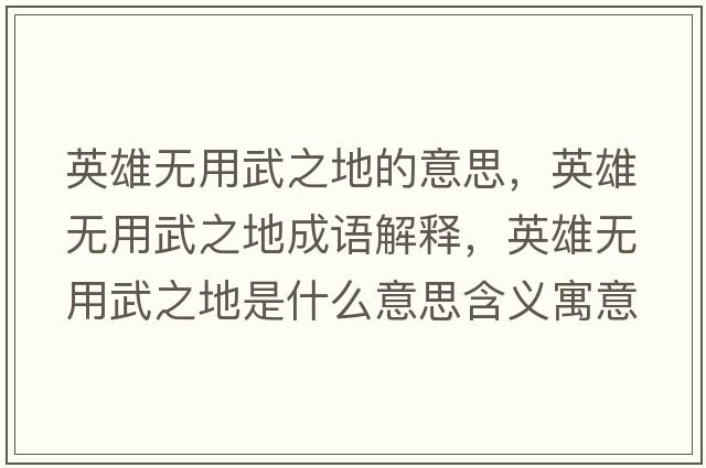 英雄無(wú)用武之地的意思，英雄無(wú)用武之地成語(yǔ)解釋?zhuān)⑿蹮o(wú)用武之地是什么意思含義寓意