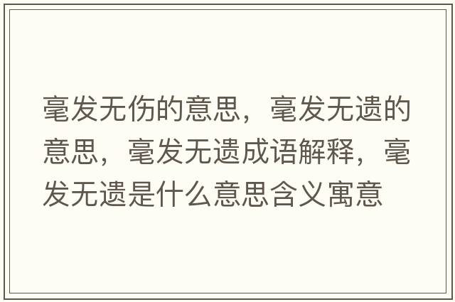 毫發(fā)無(wú)傷的意思，毫發(fā)無(wú)遺的意思，毫發(fā)無(wú)遺成語(yǔ)解釋?zhuān)涟l(fā)無(wú)遺是什么意思含義寓意