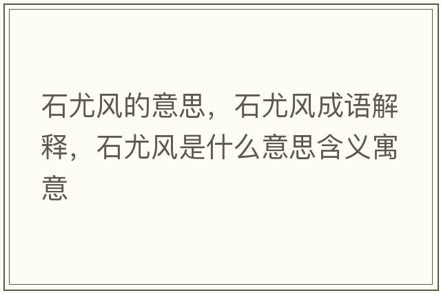 石尤風(fēng)的意思，石尤風(fēng)成語(yǔ)解釋?zhuān)蕊L(fēng)是什么意思含義寓意